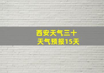 西安天气三十天气预报15天