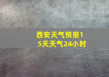 西安天气预报15天天气24小时