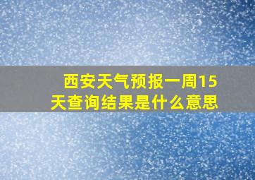 西安天气预报一周15天查询结果是什么意思