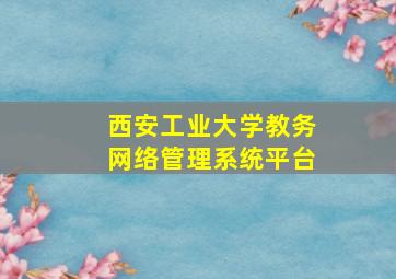 西安工业大学教务网络管理系统平台