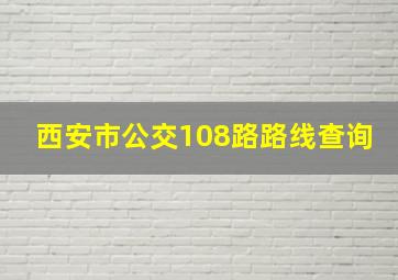 西安市公交108路路线查询