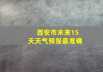 西安市未来15天天气预报最准确