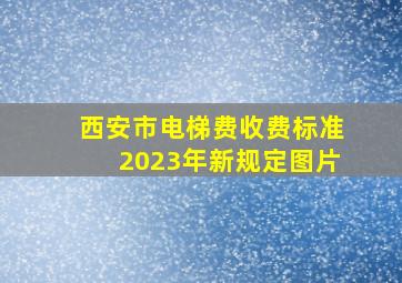 西安市电梯费收费标准2023年新规定图片