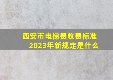 西安市电梯费收费标准2023年新规定是什么