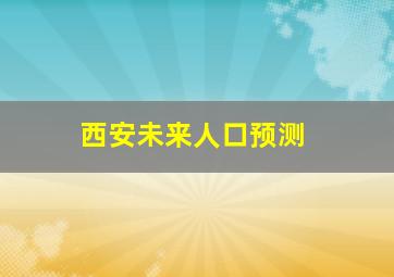 西安未来人口预测