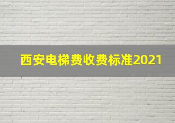 西安电梯费收费标准2021