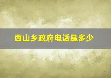 西山乡政府电话是多少