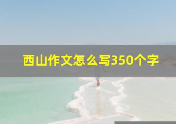 西山作文怎么写350个字