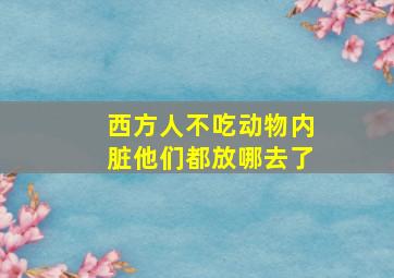 西方人不吃动物内脏他们都放哪去了