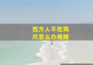 西方人不吃鸡爪怎么办视频