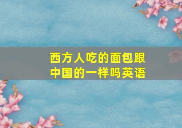 西方人吃的面包跟中国的一样吗英语