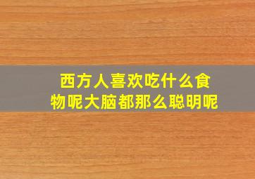 西方人喜欢吃什么食物呢大脑都那么聪明呢