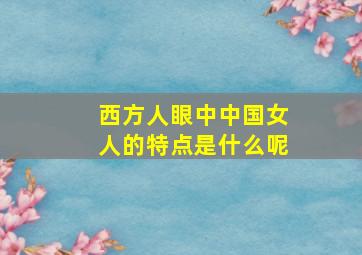 西方人眼中中国女人的特点是什么呢