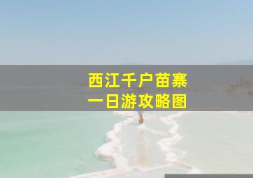 西江千户苗寨一日游攻略图