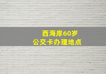 西海岸60岁公交卡办理地点