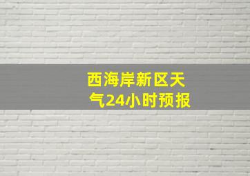 西海岸新区天气24小时预报