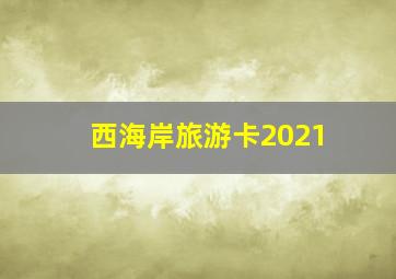 西海岸旅游卡2021