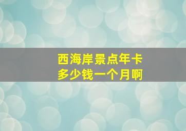 西海岸景点年卡多少钱一个月啊