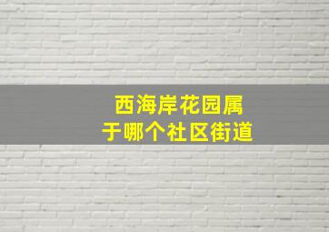 西海岸花园属于哪个社区街道