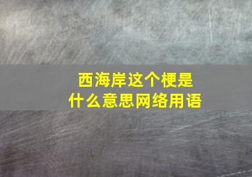 西海岸这个梗是什么意思网络用语