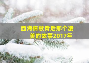 西海情歌背后那个凄美的故事2017年