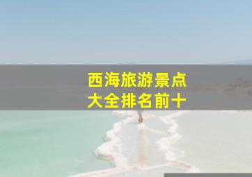 西海旅游景点大全排名前十