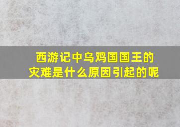 西游记中乌鸡国国王的灾难是什么原因引起的呢