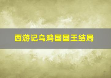 西游记乌鸡国国王结局