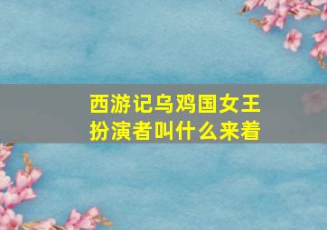 西游记乌鸡国女王扮演者叫什么来着