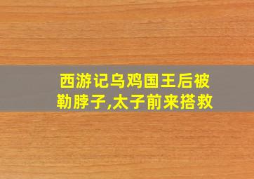 西游记乌鸡国王后被勒脖子,太子前来搭救