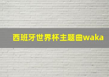 西班牙世界杯主题曲waka