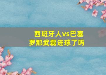 西班牙人vs巴塞罗那武磊进球了吗