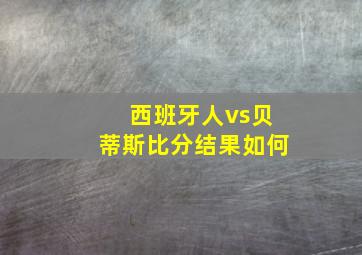 西班牙人vs贝蒂斯比分结果如何