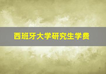 西班牙大学研究生学费