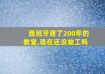 西班牙建了200年的教堂,现在还没竣工吗