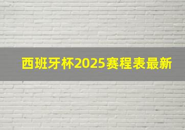 西班牙杯2025赛程表最新