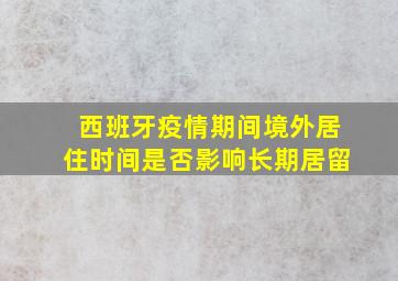 西班牙疫情期间境外居住时间是否影响长期居留