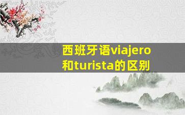 西班牙语viajero和turista的区别