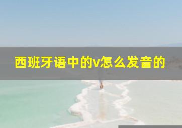 西班牙语中的v怎么发音的