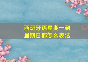 西班牙语星期一到星期日都怎么表达