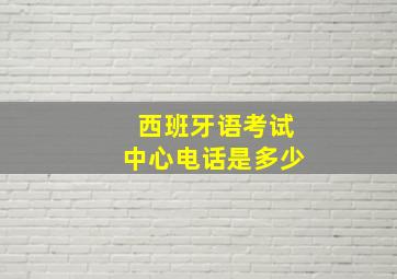 西班牙语考试中心电话是多少