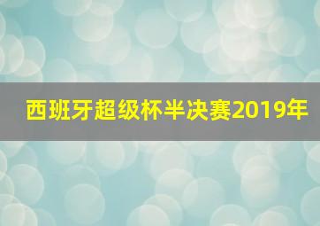 西班牙超级杯半决赛2019年