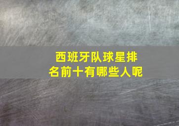 西班牙队球星排名前十有哪些人呢