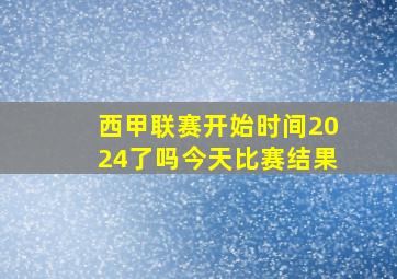 西甲联赛开始时间2024了吗今天比赛结果