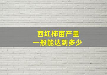 西红柿亩产量一般能达到多少