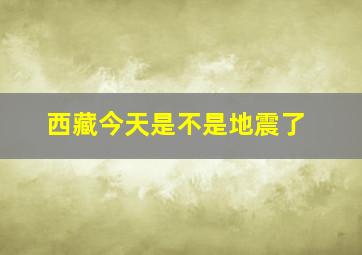 西藏今天是不是地震了