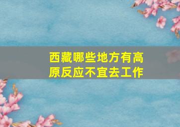 西藏哪些地方有高原反应不宜去工作