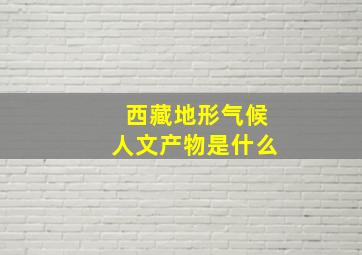 西藏地形气候人文产物是什么