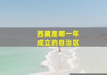 西藏是哪一年成立的自治区