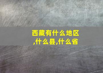 西藏有什么地区,什么县,什么省